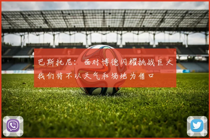 巴斯托尼：面对博德闪耀挑战巨大我们将不以天气和场地为借口