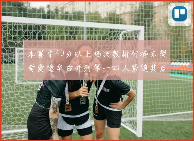 本赛季40分以上场次数排行榜东契奇爱德华兹并列第一四人紧随其后