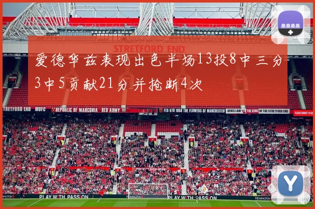 爱德华兹表现出色半场13投8中三分3中5贡献21分并抢断4次