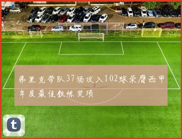 弗里克带队37场攻入102球荣膺西甲年度最佳教练奖项