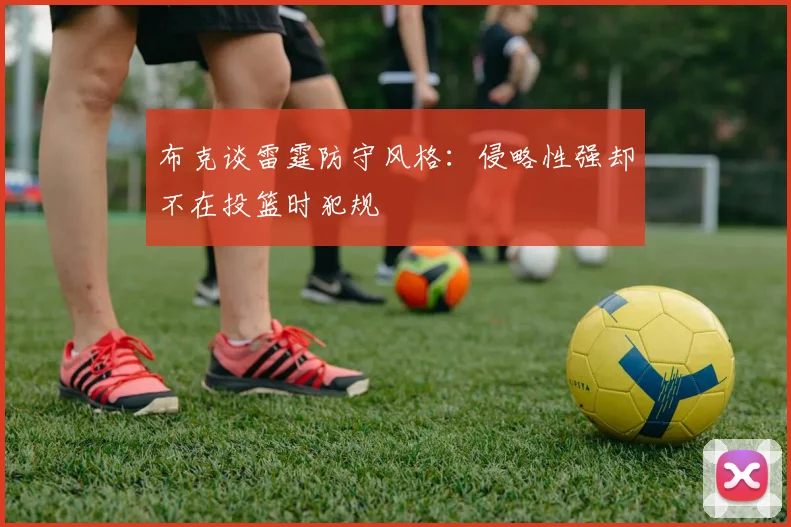 布克谈雷霆防守风格：侵略性强却不在投篮时犯规