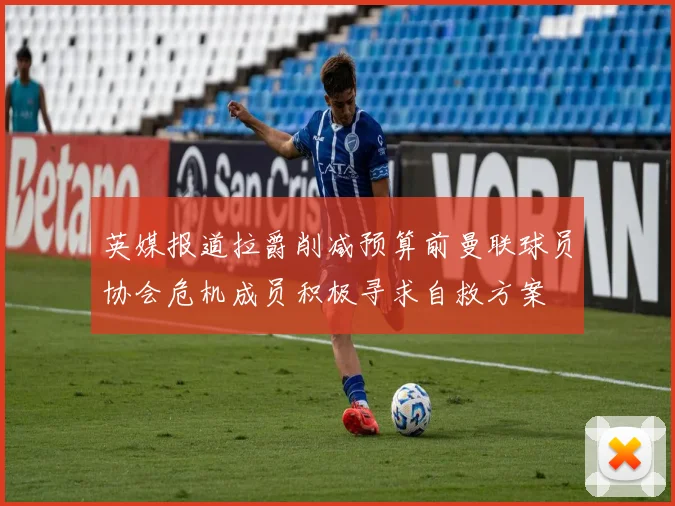 英媒报道拉爵削减预算前曼联球员协会危机成员积极寻求自救方案