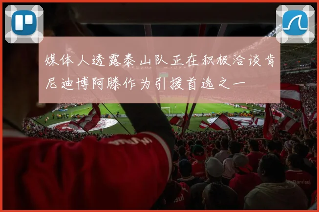 媒体人透露泰山队正在积极洽谈肯尼迪博阿滕作为引援首选之一