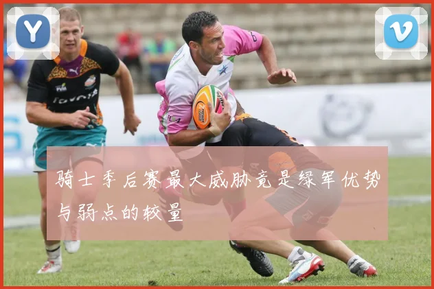 骑士季后赛最大威胁竟是绿军优势与弱点的较量