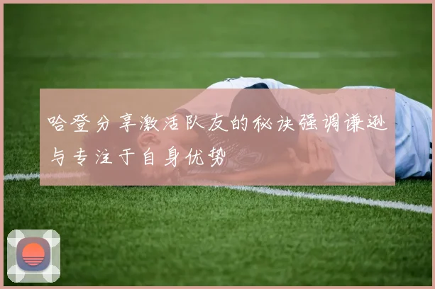 哈登分享激活队友的秘诀强调谦逊与专注于自身优势