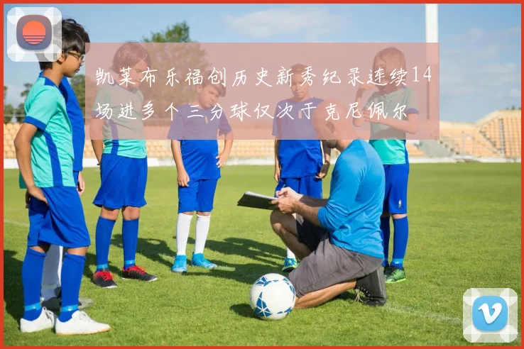 凯莱布乐福创历史新秀纪录连续14场进多个三分球仅次于克尼佩尔