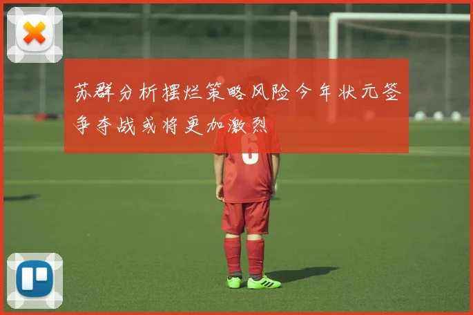 苏群分析摆烂策略风险今年状元签争夺战或将更加激烈