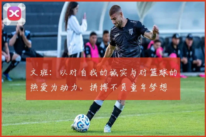 文班：以对自我的诚实与对篮球的热爱为动力，拼搏不负童年梦想