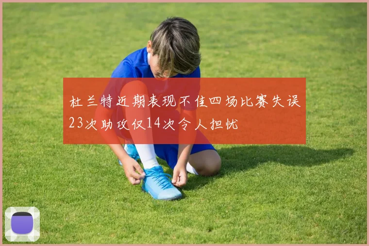 杜兰特近期表现不佳四场比赛失误23次助攻仅14次令人担忧